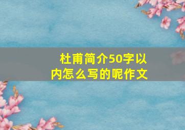 杜甫简介50字以内怎么写的呢作文