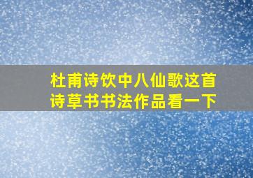 杜甫诗饮中八仙歌这首诗草书书法作品看一下