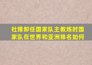 杜锋卸任国家队主教炼时国家队在世界和亚洲排名如何