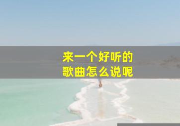 来一个好听的歌曲怎么说呢