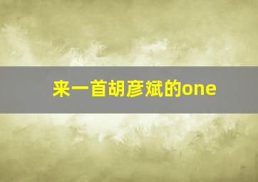 来一首胡彦斌的one