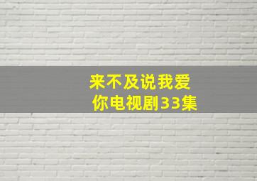 来不及说我爱你电视剧33集