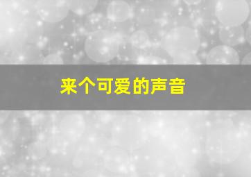 来个可爱的声音