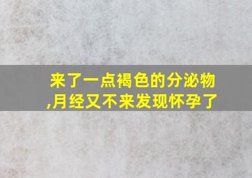 来了一点褐色的分泌物,月经又不来发现怀孕了