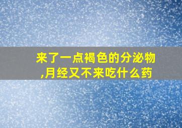 来了一点褐色的分泌物,月经又不来吃什么药