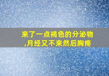 来了一点褐色的分泌物,月经又不来然后胸疼