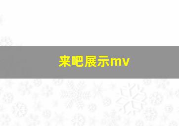 来吧展示mv