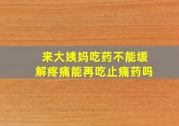 来大姨妈吃药不能缓解疼痛能再吃止痛药吗