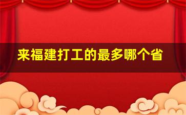 来福建打工的最多哪个省