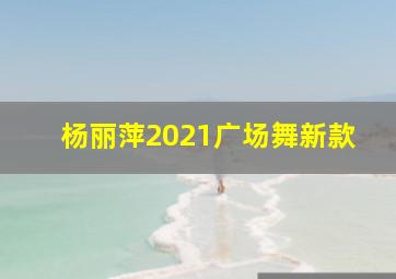 杨丽萍2021广场舞新款