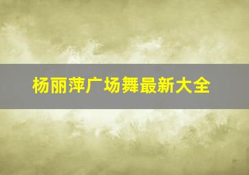 杨丽萍广场舞最新大全