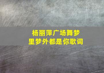 杨丽萍广场舞梦里梦外都是你歌词