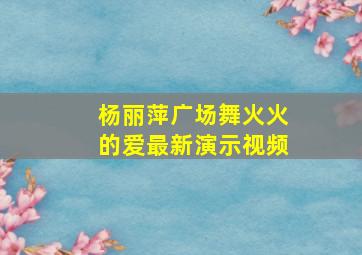 杨丽萍广场舞火火的爱最新演示视频