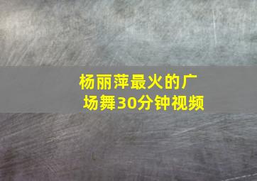 杨丽萍最火的广场舞30分钟视频