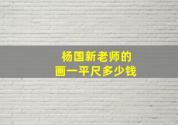 杨国新老师的画一平尺多少钱