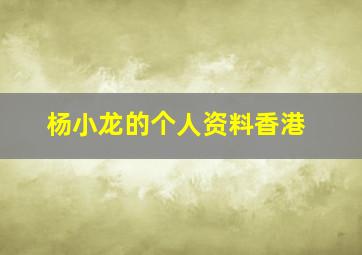 杨小龙的个人资料香港