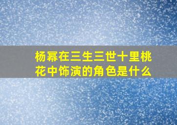 杨幂在三生三世十里桃花中饰演的角色是什么