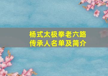 杨式太极拳老六路传承人名单及简介