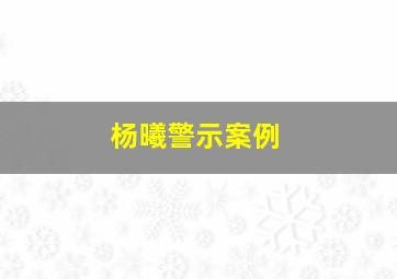 杨曦警示案例