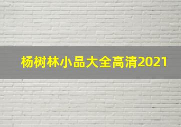 杨树林小品大全高清2021