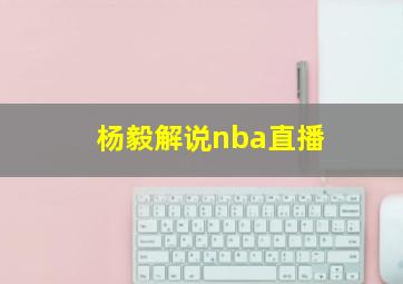 杨毅解说nba直播