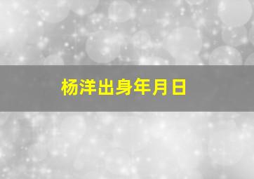 杨洋出身年月日