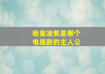 杨紫凌熙是哪个电视剧的主人公