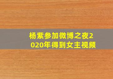 杨紫参加微博之夜2020年得到女主视频