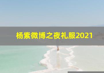 杨紫微博之夜礼服2021