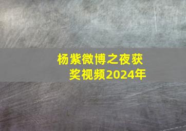 杨紫微博之夜获奖视频2024年