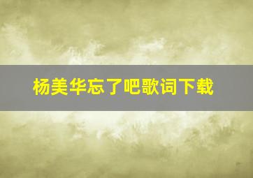 杨美华忘了吧歌词下载