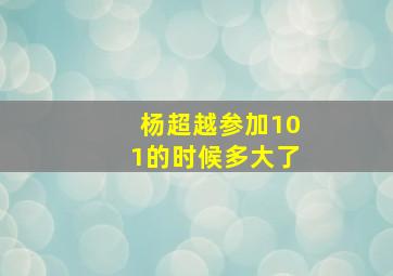 杨超越参加101的时候多大了