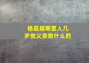 杨超越哪里人几岁他父亲做什么的