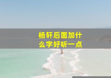 杨轩后面加什么字好听一点