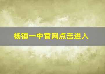 杨镇一中官网点击进入