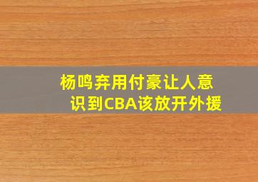 杨鸣弃用付豪让人意识到CBA该放开外援