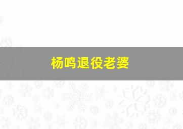 杨鸣退役老婆