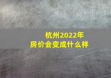 杭州2022年房价会变成什么样