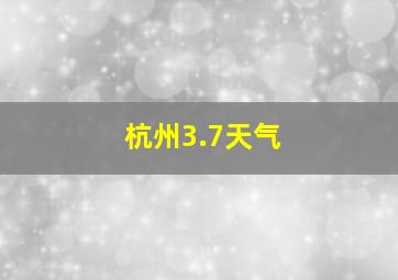 杭州3.7天气