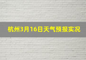 杭州3月16日天气预报实况