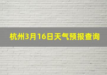 杭州3月16日天气预报查询