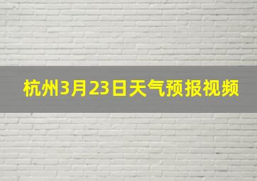 杭州3月23日天气预报视频