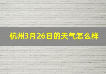 杭州3月26日的天气怎么样