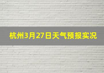 杭州3月27日天气预报实况