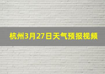 杭州3月27日天气预报视频