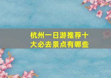 杭州一日游推荐十大必去景点有哪些