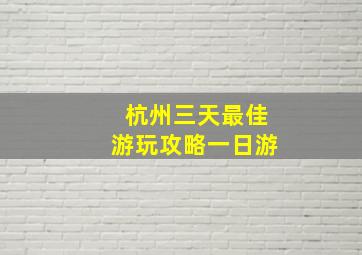 杭州三天最佳游玩攻略一日游