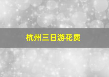 杭州三日游花费