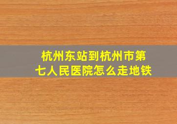 杭州东站到杭州市第七人民医院怎么走地铁