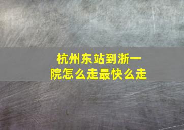 杭州东站到浙一院怎么走最快么走